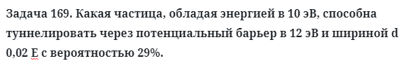 Задача 169. Какая частица, обладая энергией в 10 эВ, способна
