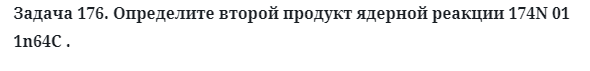 Задача 176. Определите второй продукт ядерной реакции
