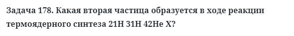 Задача 178. Какая вторая частица образуется в ходе реакции
