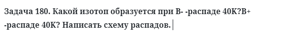 Задача 180. Какой изотоп образуется при В- -распаде
