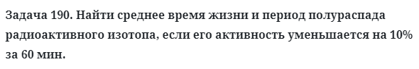 Задача 190. Найти среднее время жизни и период полураспада
