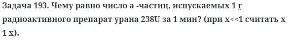 Задача 193. Чему равно число а -частиц, испускаемых 1 г
