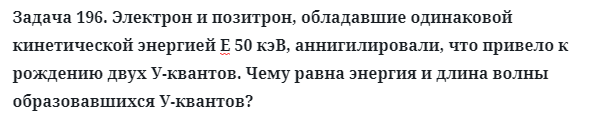 Задача 196. Электрон и позитрон, обладавшие одинаковой
