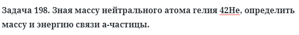 Задача 198. Зная массу нейтрального атома гелия
