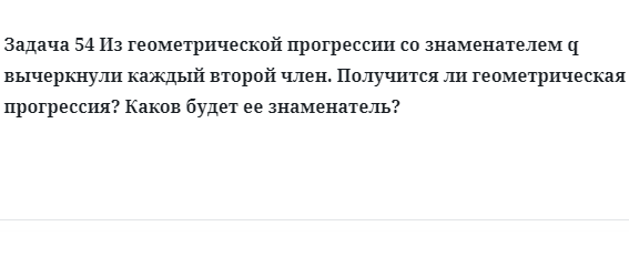 Задача 54 Из геометрической прогрессии со знаменателем