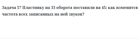 Задача 57 Пластинку на 33 оборота поставили на 45