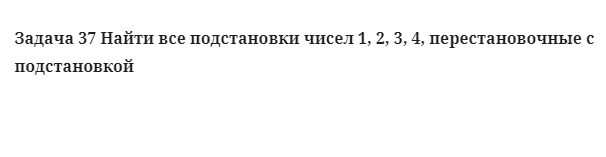 Задача 37 Найти все подстановки чисел 1, 2, 3, 4, перестановочные