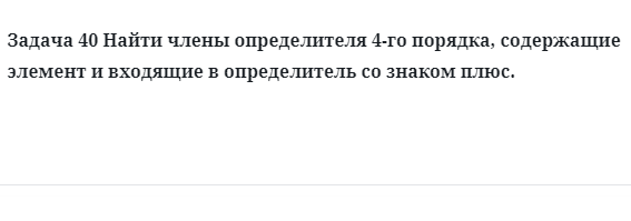 Задача 40 Найти члены определителя 4-го порядка, содержащие элемент