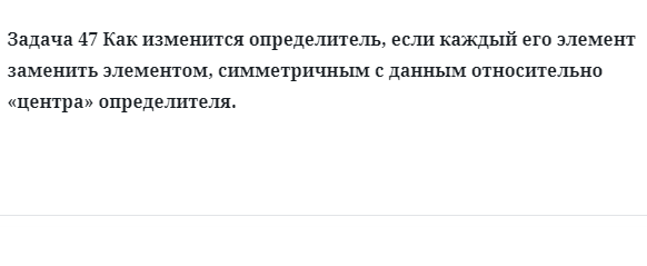 Задача 47 Как изменится определитель если каждый его элемент