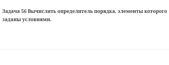 Задача 56 Вычислить определитель порядка, элементы которого заданы условиями.