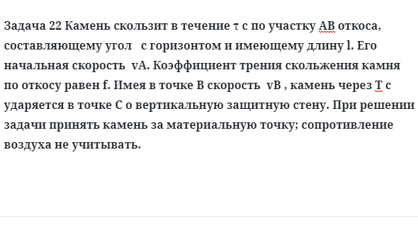 Задача 22 Камень скользит в течение τ с по участку АВ откоса, составляющему угол