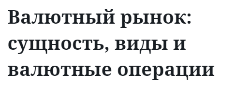 Валютный рынок: сущность, виды и валютные операции 