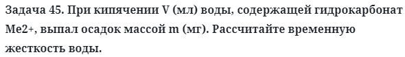 Задача 45. При кипячении V (мл) воды, содержащей гидрокарбонат