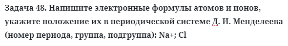 Задача 48. Напишите электронные формулы атомов и ионов