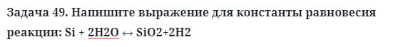 Задача 49. Напишите выражение для константы равновесия