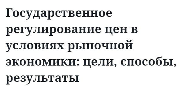 Государственное регулирование цен в условиях рыночной экономики: цели, способы, результаты 