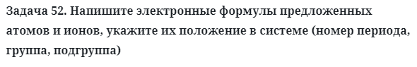 Задача 52. Напишите электронные формулы предложенных атомов