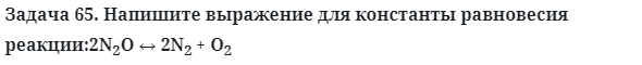 Задача 65. Напишите выражение для константы равновесия 
