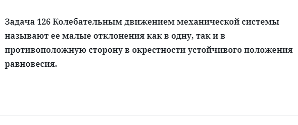 Задача 126 Колебательным движением механической системы называют 