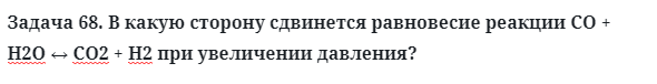 Задача 68. В какую сторону сдвинется равновесие реакции
