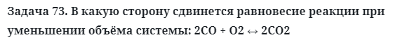 Задача 73. В какую сторону сдвинется равновесие реакции
