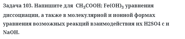 Задача 103. Напишите для  CH3COOH; Fe(OH)3 уравнения 
