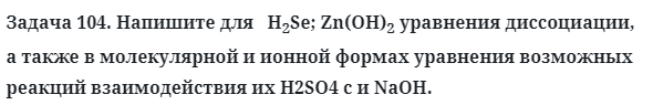 Задача 104. Напишите для   H2Se; Zn(OH)2 уравнения диссоциации
