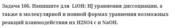 Задача 106. Напишите для  LiOH; HJ уравнения диссоциации
