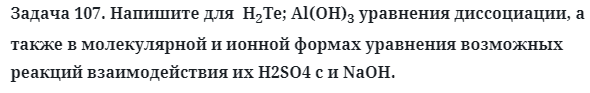 Задача 107. Напишите для  H2Te; Al(OH)3 уравнения
