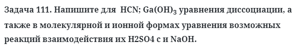 Задача 111. Напишите для  HCN; Ga(OH)3 уравнения диссоциации
