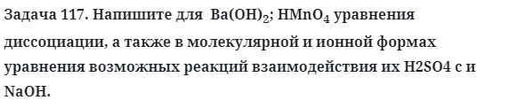 Задача 117. Напишите для  Ba(OH)2; HMnO4 уравнения 
