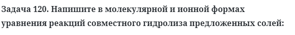 Задача 120. Напишите в молекулярной и ионной формах уравнения 
