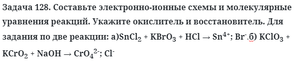 Задача 128. Составьте электронно-ионные схемы и молекулярные
