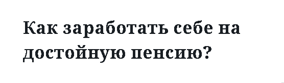 Как заработать себе на достойную пенсию? 