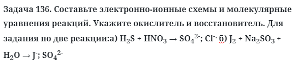 Задача 136. Составьте электронно-ионные схемы и молекулярные
