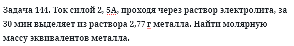 Задача 144. Ток силой 2, 5А, проходя через раствор электролита
