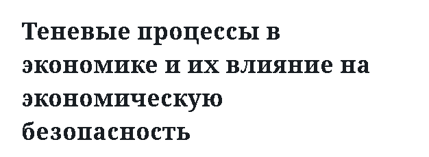 Теневые процессы в экономике и их влияние на экономическую безопасность 