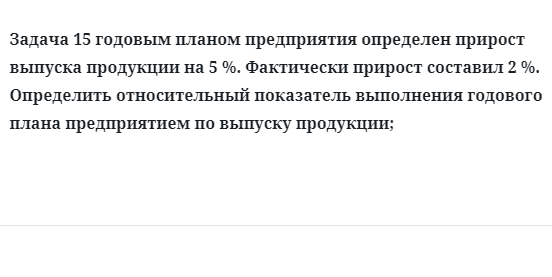 Задача 15 годовым планом предприятия определен прирост выпуска