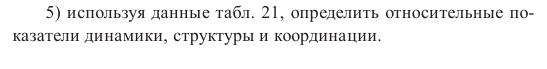 Задача 17  используя данные табл. 21, определить относительные показатели динамики