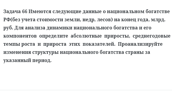 Задача 66 Имеются следующие данные о национальном богатстве РФ определите  абсолютные  приросты