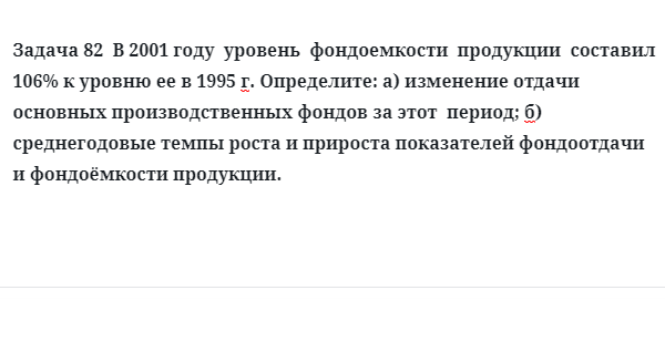 Задача 82  В 2001 году  уровень  фондоемкости  продукции  составил