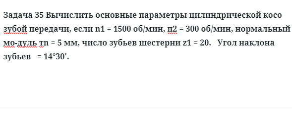 Задача 35 Вычислить основные параметры цилиндрической косо зубой передачи