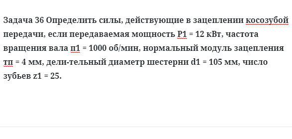 Задача 36 Определить силы, действующие в зацеплении косозубой передачи