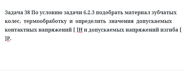 Задача 38 подобрать материал зубчатых колес,  термообработку  и  определить  значения  