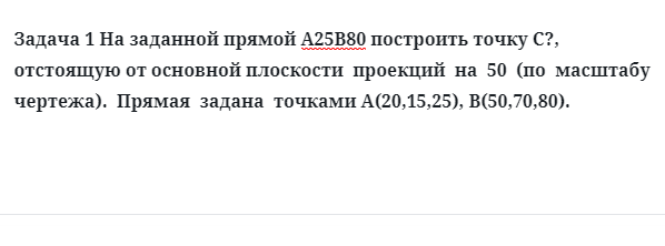 Задача 1 На заданной прямой А25В80 построить точку С отстоящую от основной плоскости 