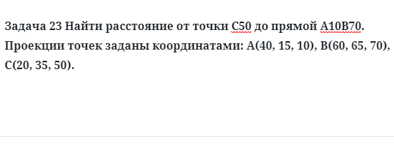 Задача 23 Найти расстояние от точки С50 до прямой А10В70 проекции точек заданы