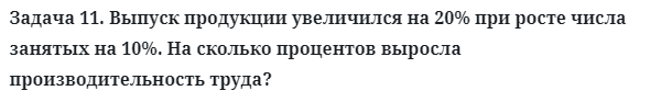 Задача 11. Выпуск продукции увеличился на 20% при росте числа
