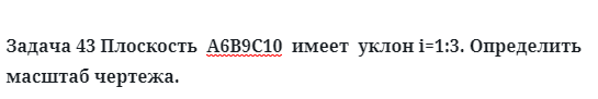 Задача 43 Плоскость  А6В9С10  имеет  уклон i=1:3. Определить масштаб чертежа. 