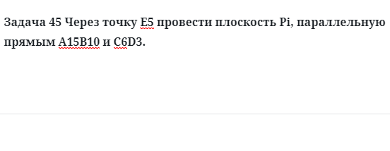 Задача 45 Через точку Е5 провести плоскость Pi, параллельную прямым