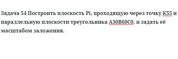 Задача 54 Построить плоскость Pi, проходящую через точку К55 и параллельную 